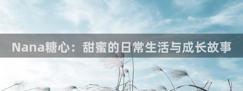 糖心vlog黄旧版下载：Nana糖心：甜