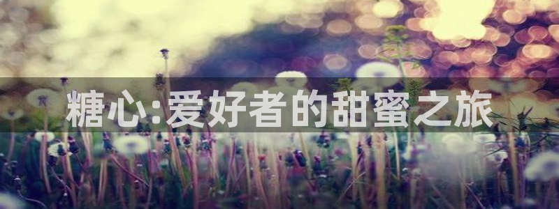 该看糖心vlog了七客：糖心:爱好者的甜