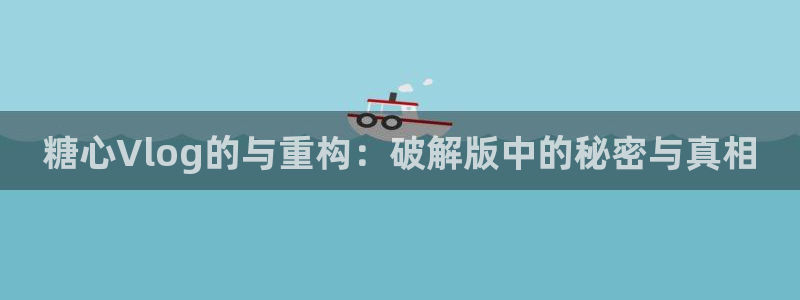 糖心vlog无水印：糖心Vlog的与重构