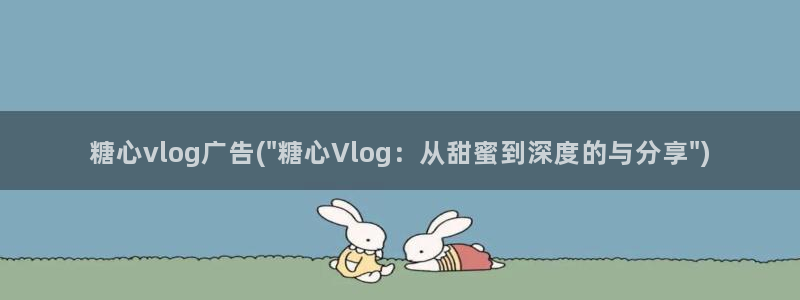 糖心vlog首部作品：糖心vlog广告(\