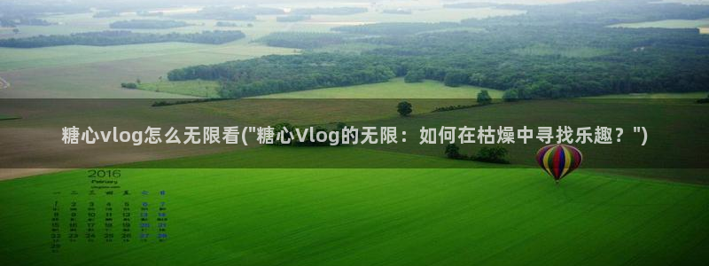 糖心vlog王者：糖心vlog怎么无限看(\