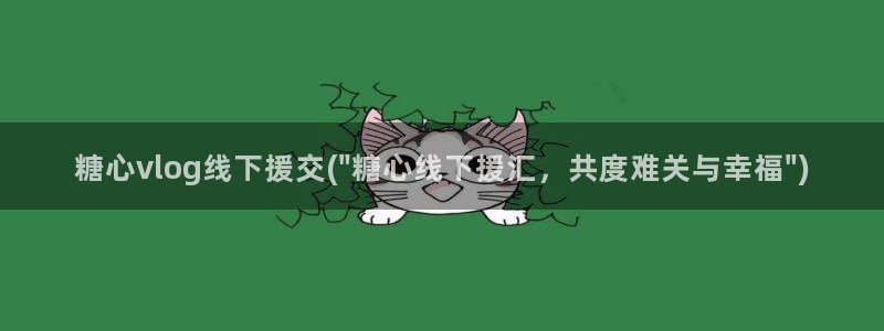 糖心vlog举报：糖心vlog线下援交(