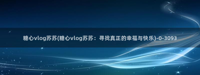 糖心vlog人名：糖心vlog苏苏(糖心vlog苏苏：寻找真正的幸福与快乐)