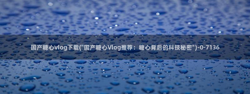 糖心黄色vlog：国产糖心vlog下载(\