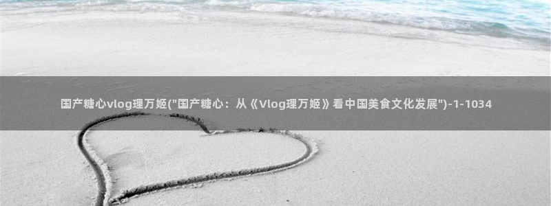 多乙糖心vlog：国产糖心vlog理万姬